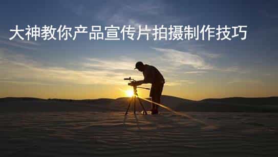 大神教你产品视频拍摄制作方法 - 深圳拍摄产品视频 - 深圳映画传媒